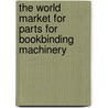 The World Market for Parts for Bookbinding Machinery door Icon Group International