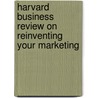 Harvard Business Review on Reinventing Your Marketing by Harvard Review