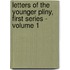 Letters of the Younger Pliny, First Series - Volume 1