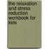 The Relaxation and Stress Reduction Workbook for Kids