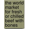 The World Market for Fresh Or Chilled Beef with Bones door Icon Group International