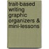 Trait-Based Writing Graphic Organizers & Mini-Lessons