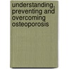 Understanding, Preventing and Overcoming Osteoporosis by Jane A. Plant