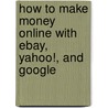How to Make Money Online with Ebay, Yahoo!, and Google by Peter Kent