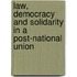 Law, Democracy and Solidarity in a Post-National Union