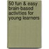 50 Fun & Easy Brain-Based Activities for Young Learners