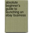 Absolute Beginner's Guide to Launching an Ebay Business