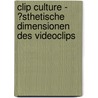 Clip Culture - �Sthetische Dimensionen Des Videoclips door Caspar Borkowsky