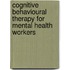 Cognitive Behavioural Therapy for Mental Health Workers