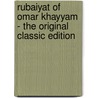 Rubaiyat of Omar Khayyam - the Original Classic Edition by Omar Khayyâm
