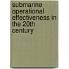 Submarine Operational Effectiveness in the 20th Century door Captain John F. O'connell Usn (ret.)