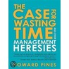 The Case for Wasting Time and Other Management Heresies door Howard Pines