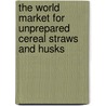 The World Market for Unprepared Cereal Straws and Husks door Icon Group International