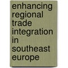 Enhancing Regional Trade Integration in Southeast Europe door Selen Sarisoy Guerin