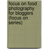 Focus on Food Photography for Bloggers (Focus on Series) by Matt Armendariz