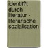 Identit�T Durch Literatur - Literarische Sozialisation