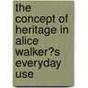 The Concept of Heritage in Alice Walker�S Everyday Use by Natalie Lewis