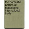 The Domestic Politics Of Negotiating International Trade door Morris Levin