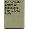 The Domestic Politics of Negotiating International Trade door Johanna von Braun