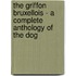 The Griffon Bruxellois - a Complete Anthology of the Dog