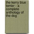 The Kerry Blue Terrier - a Complete Anthology of the Dog