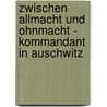 Zwischen Allmacht Und Ohnmacht - Kommandant in Auschwitz door Thomas Zimmerling