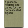 A Guide to Keeping and Caring for the Domesticated Pigeon door Authors Various