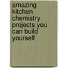 Amazing Kitchen Chemistry Projects You Can Build Yourself by Cynthia Light Brown