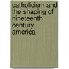 Catholicism and the Shaping of Nineteenth Century America door S. Deborah Kang