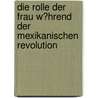 Die Rolle Der Frau W�Hrend Der Mexikanischen Revolution door Nina Probst