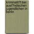 Kriminalit�T Bei Ausl�Ndischen Jugendlichen in Berlin