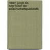 Robert Jungk Als Begr�Nder Der Wissenschaftspublizistik door Jessica Schallock