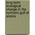 Long-Term Ecological Change in the Northern Gulf of Alaska