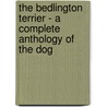 The Bedlington Terrier - a Complete Anthology of the Dog by Authors Various