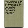 The Clinical Use of Hypnosis in Cognitive Behavior Therapy by Abpp Robin A. Chapman Psyd
