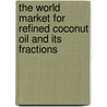 The World Market for Refined Coconut Oil and Its Fractions by Icon Group International