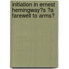 Initiation in Ernest Hemingway�S �A Farewell to Arms� door Nina Dietrich