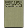 Initiation in Ernest Hemingway�S �A Farewell to Arms� by Nina Dietrich