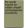 The World Market for Rubber Sheath Contraceptives (Condoms) by Icon Group International