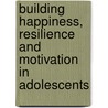 Building Happiness, Resilience and Motivation in Adolescents door Tina Rae