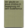 Der Glaube an Jesus Christus in Begegnung Mit Dem Buddhismus by Alexandra Meier