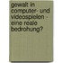 Gewalt in Computer- Und Videospielen - Eine Reale Bedrohung?
