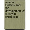 Reaction Kinetics and the Development of Catalytic Processes door G. F Froment