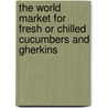The World Market for Fresh Or Chilled Cucumbers and Gherkins door Icon Group International