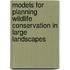 Models for Planning Wildlife Conservation in Large Landscapes