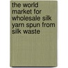 The World Market for Wholesale Silk Yarn Spun from Silk Waste door Icon Group International