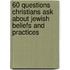 60 Questions Christians Ask About Jewish Beliefs and Practices