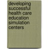 Developing Successful Health Care Education Simulation Centers door Rn Pamela R. Jeffries Dns