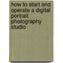 How to Start and Operate a Digital Portrait Photography Studio