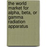 The World Market for Alpha, Beta, Or Gamma Radiation Apparatus door Icon Group International